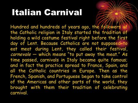 Italian Carnival Hundred and hundreds of years ago, the followers of the Catholic religion in Italy started the tradition of holding a wild costume festival.