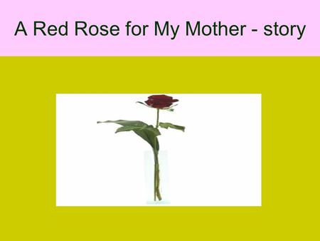 A Red Rose for My Mother - story. A man stopped at a flower shop to order some flowers to be wired to his mother who lived two hundred miles away. As.