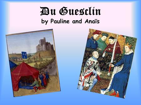 Du Guesclin by Pauline and Anaïs. Bertrand DuGuesclin was a famous war leader. He lived in the Middle-Age, when France and England were at war.