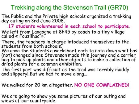 Trekking along the Stevenson Trail (GR70) The Public and the Private high schools organized a trekking day outing on 3rd June 2008. 17 students volunteered.