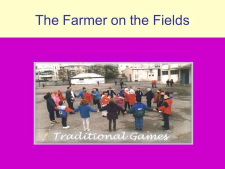 The Farmer on the Fields. The children sit in the circle, like dwarves and they sing: The farmer is on the fields The farmer is on the fields, Hurray,