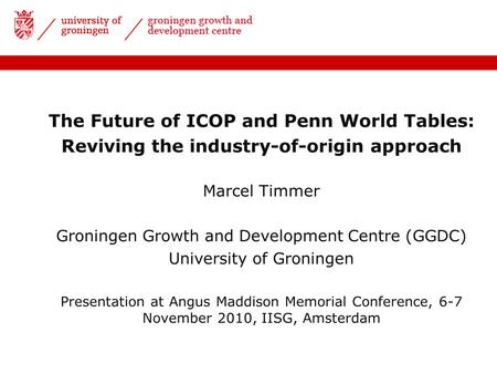 The Future of ICOP and Penn World Tables: Reviving the industry-of-origin approach Marcel Timmer Groningen Growth and Development Centre (GGDC) University.