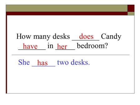How many desks _______ Candy _______ in _____ bedroom? She ______ two desks. does have her has.