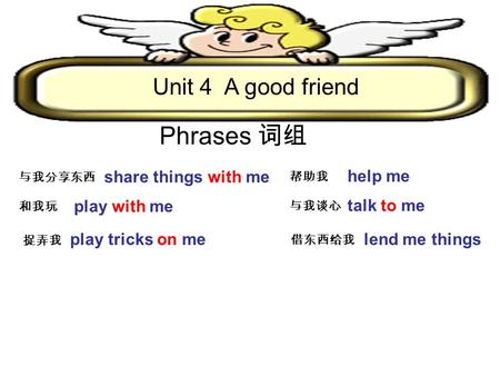 Unit 4 A good friend share things with me help me play with me talk to me play tricks on melend me things Phrases.
