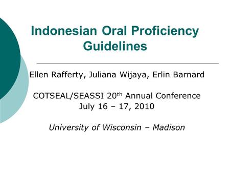 Indonesian Oral Proficiency Guidelines Ellen Rafferty, Juliana Wijaya, Erlin Barnard COTSEAL/SEASSI 20 th Annual Conference July 16 – 17, 2010 University.