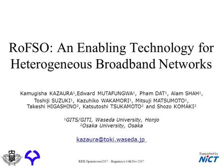Supported by KRK/OpenAccess2007 - Bagamoyo/14th Nov 2007 RoFSO: An Enabling Technology for Heterogeneous Broadband Networks Kamugisha KAZAURA 1,Edward.