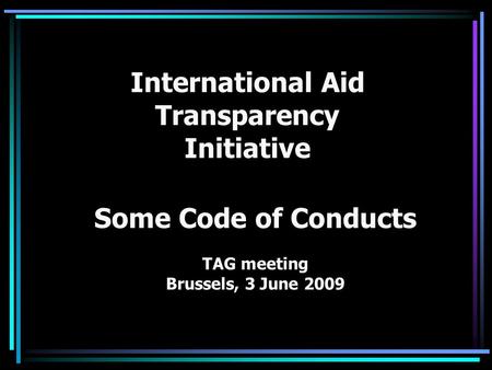 International Aid Transparency Initiative Some Code of Conducts TAG meeting Brussels, 3 June 2009.
