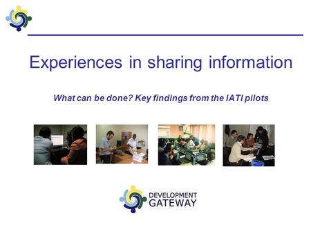 Experiences in sharing information What can be done? Key findings from the IATI pilots.