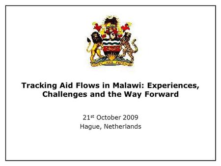 Tracking Aid Flows in Malawi: Experiences, Challenges and the Way Forward 21 st October 2009 Hague, Netherlands.