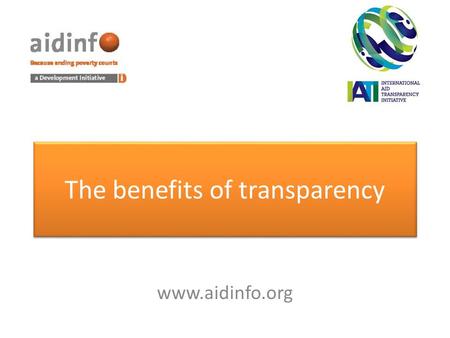 The benefits of transparency www.aidinfo.org. Poverty reduction Underpins the social contract Reduces the cost of aid Increases coordination & predictability.