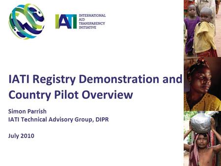 IATI Registry Demonstration and Country Pilot Overview Simon Parrish IATI Technical Advisory Group, DIPR July 2010.