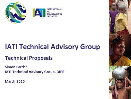 IATI Technical Advisory Group Technical Proposals Simon Parrish IATI Technical Advisory Group, DIPR March 2010.