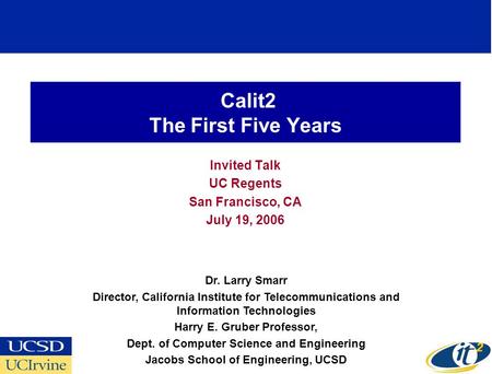 Calit2 The First Five Years Invited Talk UC Regents San Francisco, CA July 19, 2006 Dr. Larry Smarr Director, California Institute for Telecommunications.