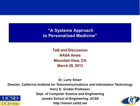 A Systems Approach to Personalized Medicine Talk and Discussion NASA Ames Mountain View, CA March 28, 2013 Dr. Larry Smarr Director, California Institute.