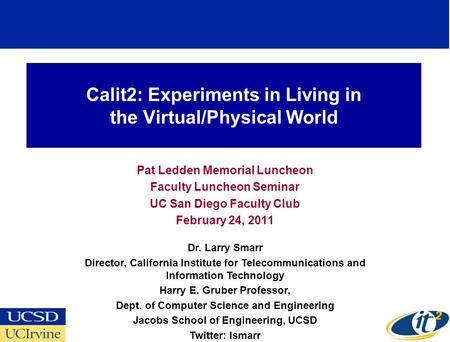 Calit2: Experiments in Living in the Virtual/Physical World Pat Ledden Memorial Luncheon Faculty Luncheon Seminar UC San Diego Faculty Club February 24,