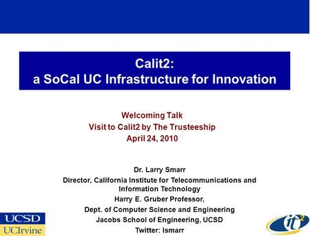 Calit2: a SoCal UC Infrastructure for Innovation Welcoming Talk Visit to Calit2 by The Trusteeship April 24, 2010 Dr. Larry Smarr Director, California.