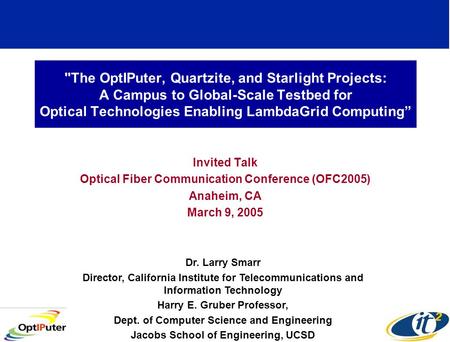 The OptIPuter, Quartzite, and Starlight Projects: A Campus to Global-Scale Testbed for Optical Technologies Enabling LambdaGrid Computing Invited Talk.