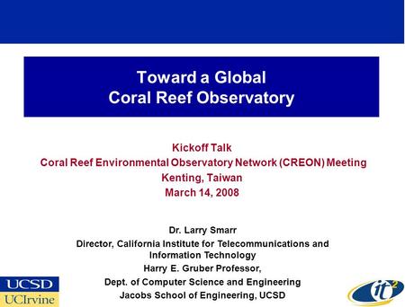 Toward a Global Coral Reef Observatory Kickoff Talk Coral Reef Environmental Observatory Network (CREON) Meeting Kenting, Taiwan March 14, 2008 Dr. Larry.