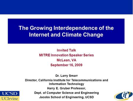 The Growing Interdependence of the Internet and Climate Change Invited Talk MITRE Innovation Speaker Series McLean, VA September 16, 2009 Dr. Larry Smarr.