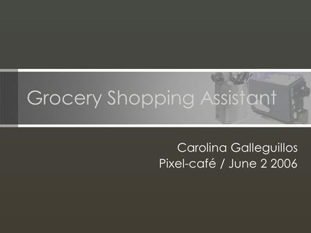 Grocery Shopping Assistant Carolina Galleguillos Pixel-café / June 2 2006.
