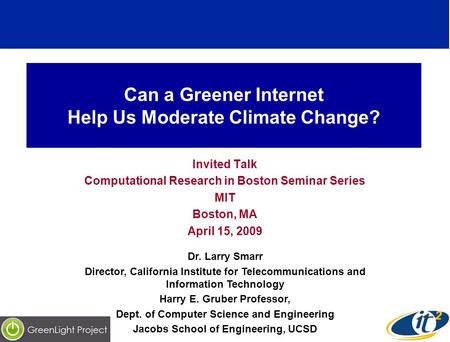 Can a Greener Internet Help Us Moderate Climate Change? Invited Talk Computational Research in Boston Seminar Series MIT Boston, MA April 15, 2009 Dr.