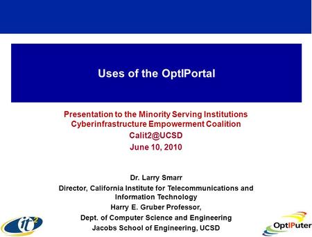 Uses of the OptIPortal Presentation to the Minority Serving Institutions Cyberinfrastructure Empowerment Coalition June 10, 2010 Dr. Larry.