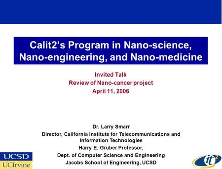 Calit2s Program in Nano-science, Nano-engineering, and Nano-medicine Invited Talk Review of Nano-cancer project April 11, 2006 Dr. Larry Smarr Director,