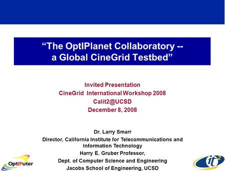 The OptIPlanet Collaboratory -- a Global CineGrid Testbed Invited Presentation CineGrid International Workshop 2008 December 8, 2008 Dr. Larry.