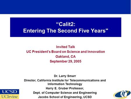 Calit2: Entering The Second Five Years Invited Talk UC Presidents Board on Science and Innovation Oakland, CA September 29, 2005 Dr. Larry Smarr Director,