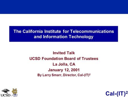 Cal-(IT) 2 The California Institute for Telecommunications and Information Technology Invited Talk UCSD Foundation Board of Trustees La Jolla, CA January.