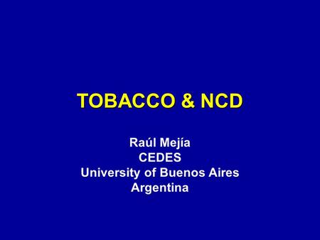 TOBACCO & NCD Raúl Mejía CEDES University of Buenos Aires Argentina.