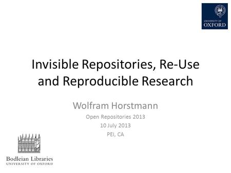 Invisible Repositories, Re-Use and Reproducible Research Wolfram Horstmann Open Repositories 2013 10 July 2013 PEI, CA.
