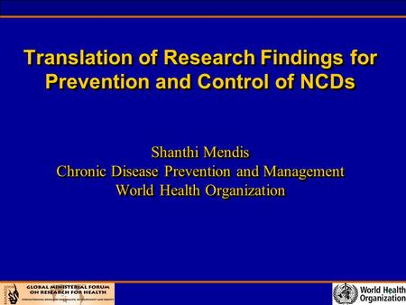 1 Translation of Research Findings for Prevention and Control of NCDs Shanthi Mendis Chronic Disease Prevention and Management World Health Organization.