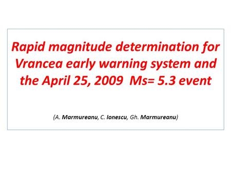Rapid magnitude determination for Vrancea early warning system and the April 25, 2009 Ms= 5.3 event (A. Marmureanu, C. Ionescu, Gh. Marmureanu)