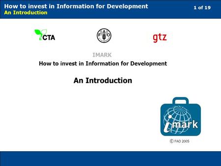 1 of 19 How to invest in Information for Development An Introduction IMARK How to invest in Information for Development An Introduction © FAO 2005.