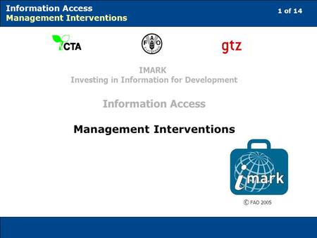1 of 14 Information Access Management Interventions © FAO 2005 IMARK Investing in Information for Development Information Access Management Interventions.