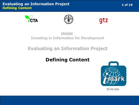 1 of 19 Evaluating an Information Project Defining Content © FAO 2005 IMARK Investing in Information for Development Evaluating an Information Project.