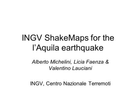 INGV ShakeMaps for the lAquila earthquake Alberto Michelini, Licia Faenza & Valentino Lauciani INGV, Centro Nazionale Terremoti.