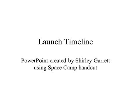 Launch Timeline PowerPoint created by Shirley Garrett using Space Camp handout.