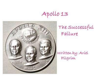 Apollo 13 The Successful Failure Written by: Ariel Pilgrim.