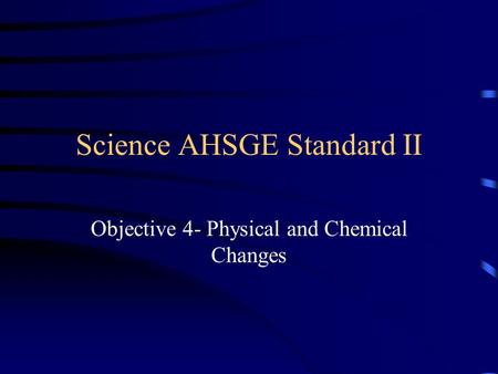 Science AHSGE Standard II Objective 4- Physical and Chemical Changes.