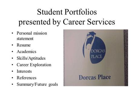 Student Portfolios presented by Career Services Personal mission statement Resume Academics Skills/Aptitudes Career Exploration Interests References Summary/Future.