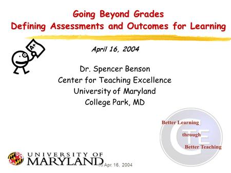 RI Apr. 16, 20041 Going Beyond Grades Defining Assessments and Outcomes for Learning April 16, 2004 Dr. Spencer Benson Center for Teaching Excellence University.