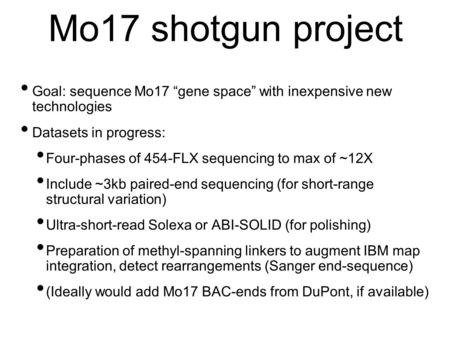 Mo17 shotgun project Goal: sequence Mo17 gene space with inexpensive new technologies Datasets in progress: Four-phases of 454-FLX sequencing to max of.