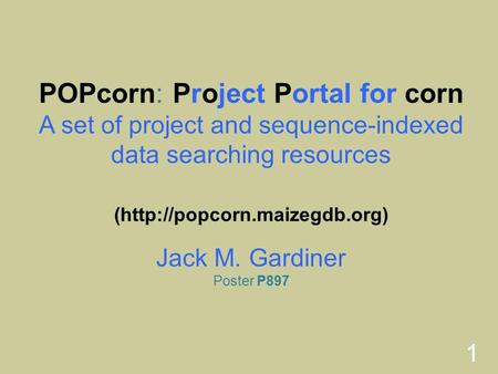 1 POPcorn: Project Portal for corn A set of project and sequence-indexed data searching resources (http://popcorn.maizegdb.org) Jack M. Gardiner Poster.
