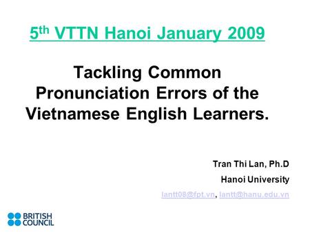 5 th VTTN Hanoi January 2009 Tackling Common Pronunciation Errors of the Vietnamese English Learners. Tran Thi Lan, Ph.D Hanoi University