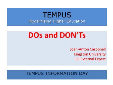 DOs and DONTs Joan-Anton Carbonell Kingston University EC External Expert TEMPUS Modernising Higher Education TEMPUS INFORMATION DAY.