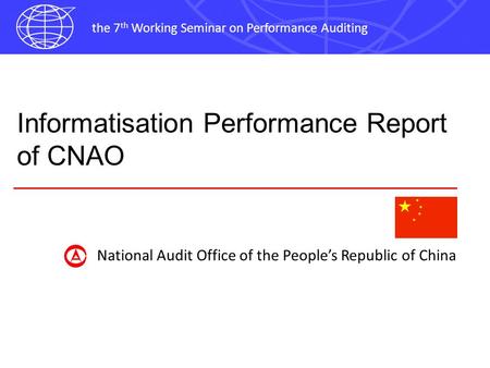 The 7 th Working Seminar on Performance Auditing Informatisation Performance Report of CNAO National Audit Office of the Peoples Republic of China.