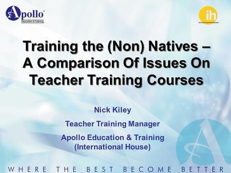 Training the (Non) Natives – A Comparison Of Issues On Teacher Training Courses Nick Kiley Teacher Training Manager Apollo Education & Training (International.