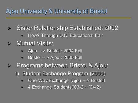 Ajou University & University of Bristol Sister Relationship Established: 2002 Sister Relationship Established: 2002 How? Through U.K. Educational Fair.